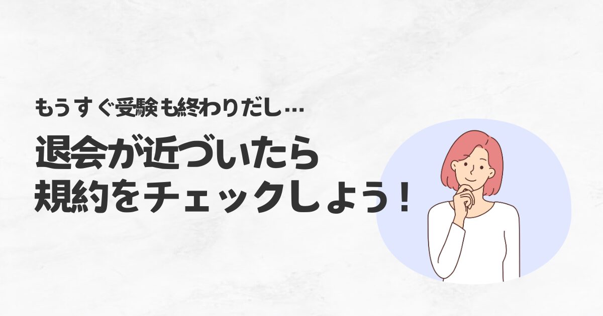 もうすぐ受験も終わりだし…退会が近づいたら規約をチェックしよう