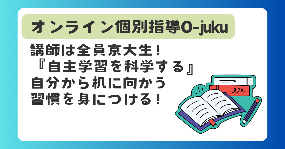 オンライン個別指導O-juku　講師は全員京大生！ 『自主学習を科学する』 自分から机に向かう 習慣を身につける！