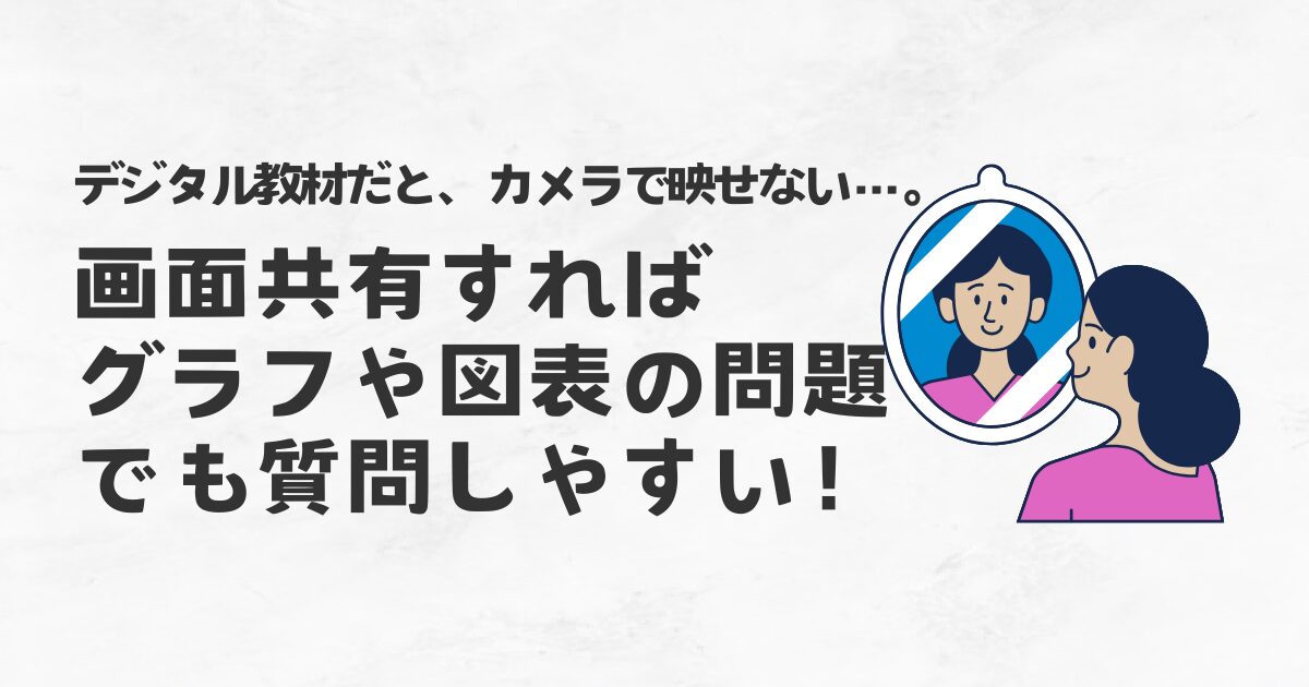 デジタル教材だと、カメラに映せない。画面共有すればグラフや図表の問題でも質問しやすい！