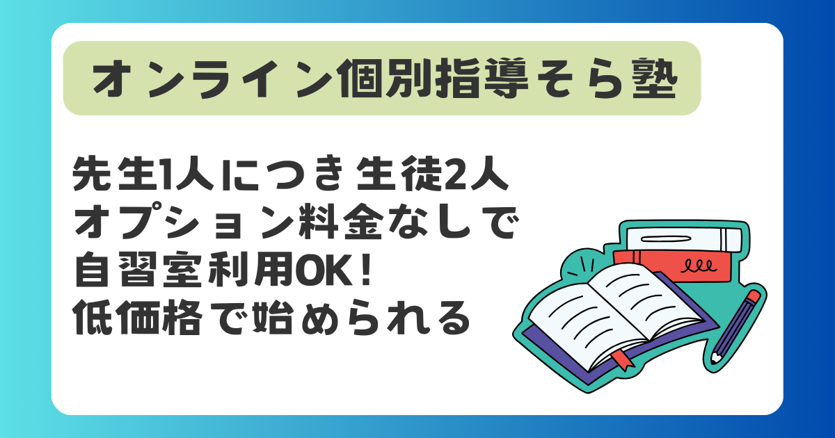 オンライン個別指導そら塾　先生1人につき生徒2人。オプション料金なしで自習室利用OK！低価格で始められる